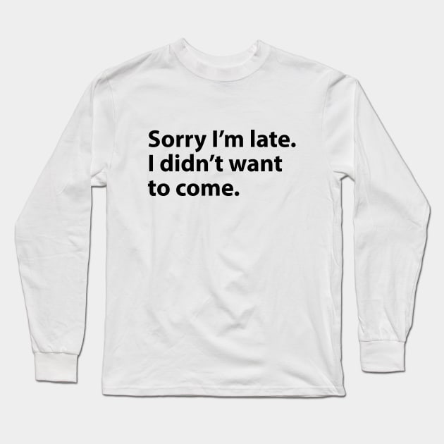 Sorry I'm late. I didn't want to come. Long Sleeve T-Shirt by BrechtVdS